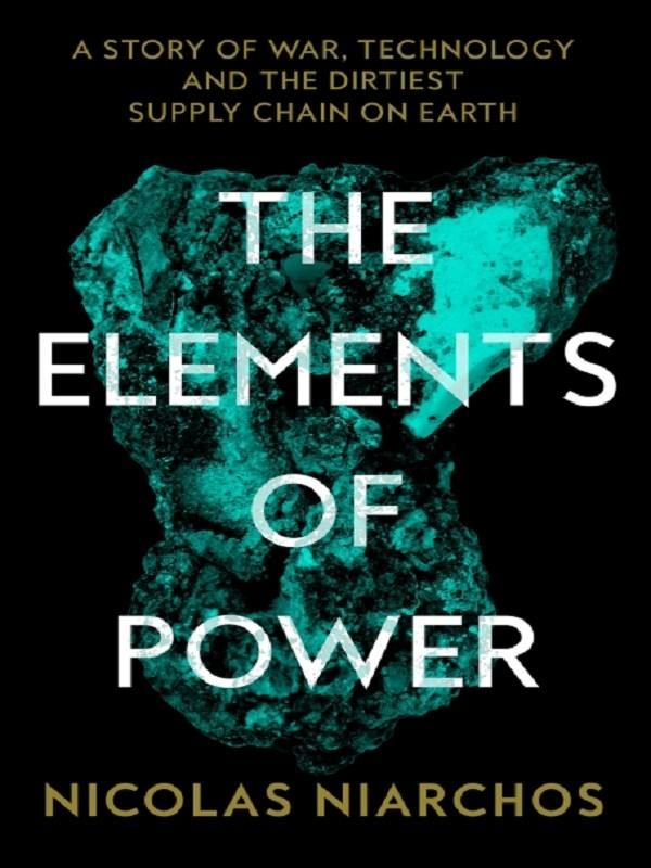 THE ELEMENTS OF POWER - A STORY OF WAR, TECHNOLOGY AND THE DIRTIEST SUPPLY CHAIN ON EARTH