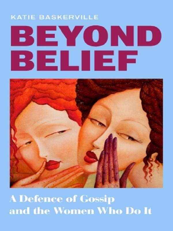 BEYOND BELIEF - A DEFENCE OF GOSSIP AND THE WOMEN WHO DO IT