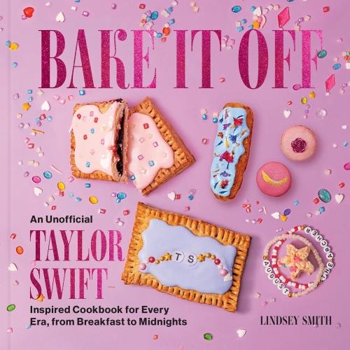 BAKE IT OFF - AN UNOFFICIAL TAYLOR SWIFT-INSPIRED COOKBOOK FOR EVERY ERA, FROM BREAKFAST TO MIDNIGHT