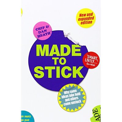 MADE TO STICK - WHY SOME IDEAS TAKE HOLD AND OTHERS COME UNSTUCK
