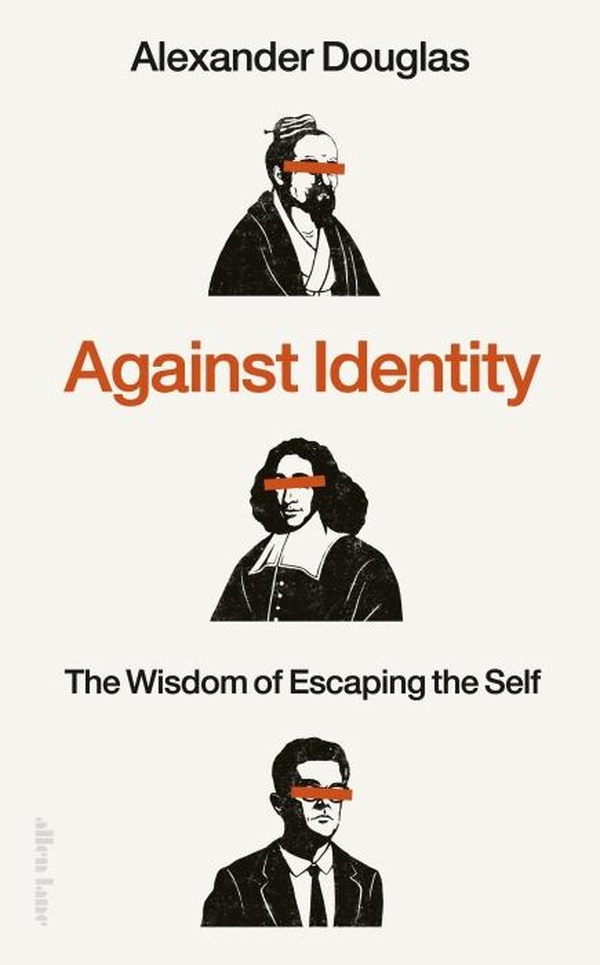 AGAINST IDENTITY - THE WISDOM OF ESCAPING THE SELF