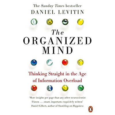 THE ORGANIZED MIND - THE SCIENCE OF PREVENTING OVERLOAD, INCREASING PRODUCTIVITY AND RESTORING YOUR