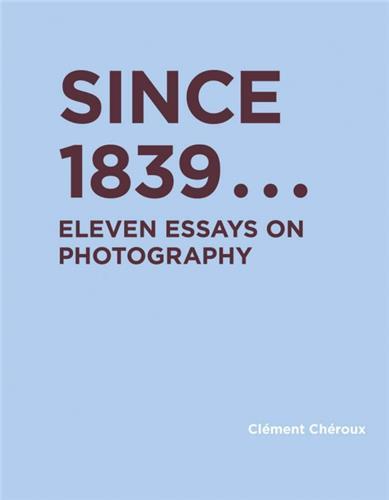 SINCE 1839 ELEVEN ESSAYS ON PHOTOGRAPHY /ANGLAIS