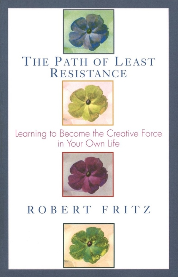 THE PATH OF LEAST RESISTANCE - LEARNING TO BECOME THE CREATIVE FORCE IN YOUR OWN LIFE