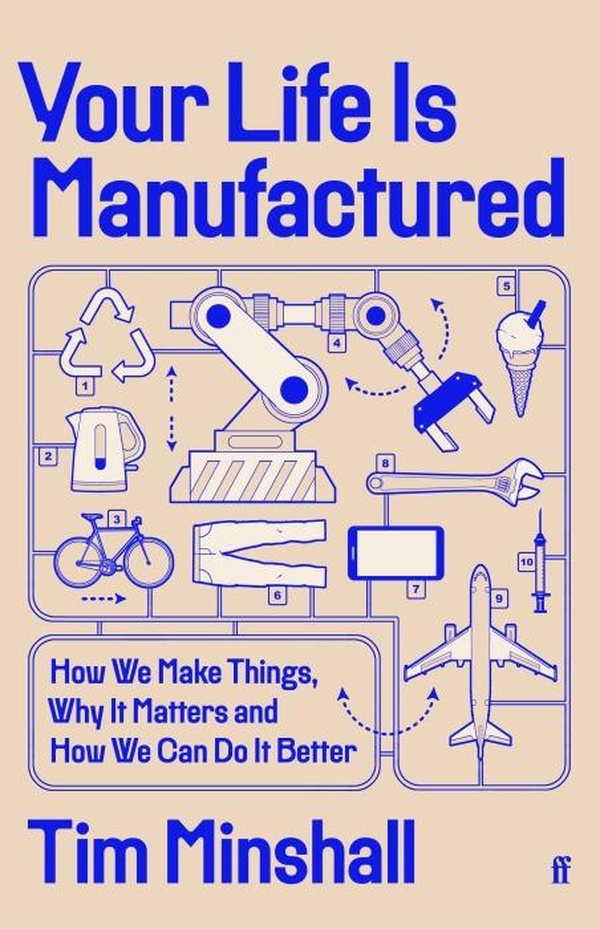 YOUR LIFE IS MANUFACTURED - HOW WE MAKE THINGS, WHY IT MATTERS AND HOW WE CAN DO IT BETTER