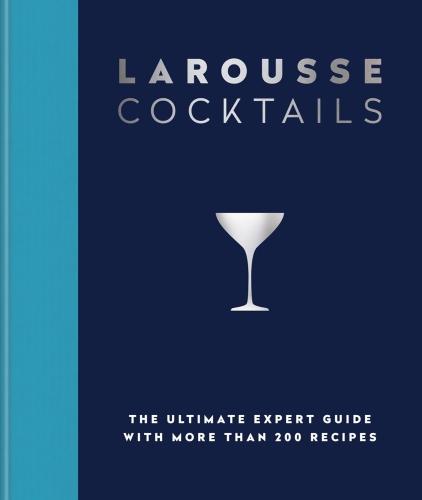 LAROUSSE COCKTAILS - THE ULTIMATE EXPERT GUIDE WITH MORE THAN 200 RECIPES