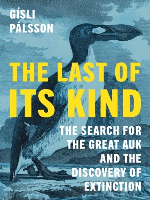 THE LAST OF ITS KIND - THE SEARCH FOR THE GREAT AUK AND THE DISCOVERY OF EXTINCTION