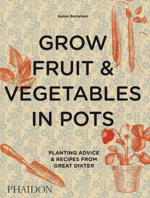 GROW FRUIT & VEGETABLES IN POTS - PLANTING ADVICE & RECIPES FROM GREAT DIXTER