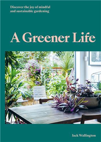 A GREENER LIFE : DISCOVER THE JOY OF MINDFUL AND SUSTAINABLE GARDENING /ANGLAIS