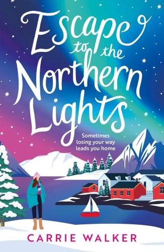 ESCAPE TO THE NORTHERN LIGHTS - A HILARIOUS AND HEARTWARMING ESCAPIST ROMANCE, PERFECT TO CURL UP WI