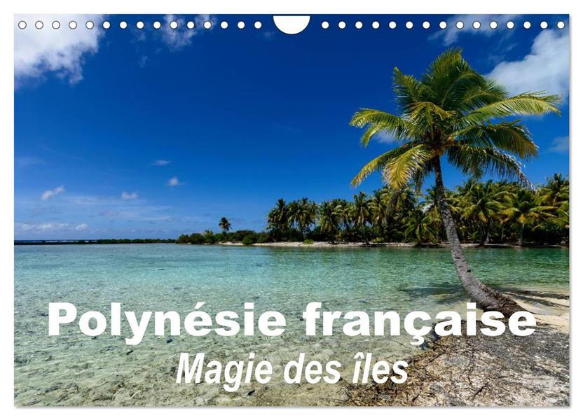 POLYNESIE FRANCAISE - MAGIE DES ILES (CALENDRIER MURAL 2024 DIN A4 VERTICAL), CALVENDO CALENDRIER ME