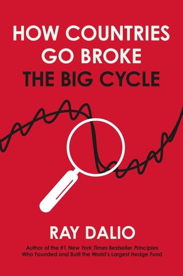 HOW COUNTRIES GO BROKE - PRINCIPLES FOR NAVIGATING THE BIG DEBT CYCLE, WHERE WE ARE HEADED, AND WHAT