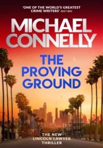 MICKEY HALLER SERIES - THE PROVING GROUND - THE BRAND NEW BLOCKBUSTER LINCOLN LAWYER THRILLER