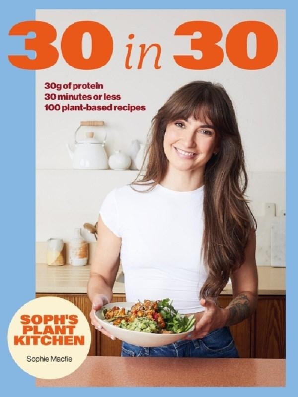 SOPH'S PLANT KITCHEN 30 IN 30: 30G OF PROTEIN, 30 MINUTES OR LESS - THE INSTANT #1 SUNDAY TIMES BEST