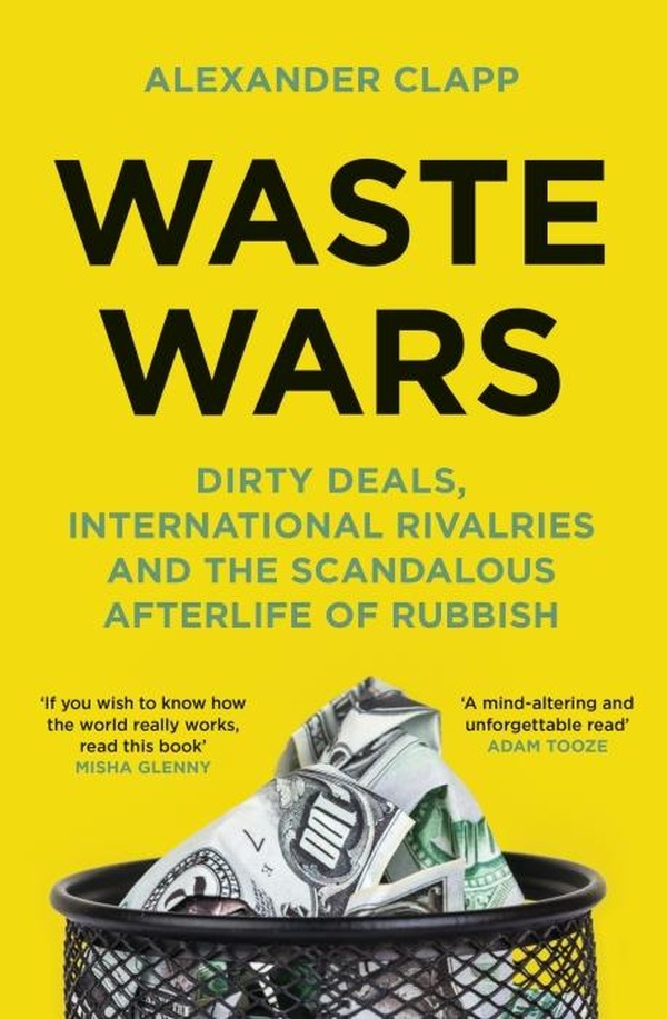 WASTE WARS - DIRTY DEALS, INTERNATIONAL RIVALRIES AND THE SCANDALOUS AFTERLIFE OF RUBBISH