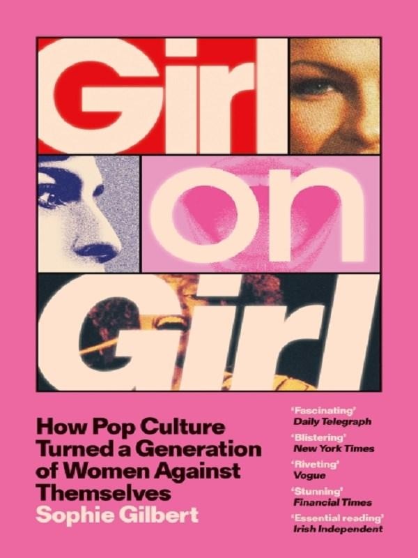 GIRL ON GIRL - HOW POP CULTURE TURNED A GENERATION OF WOMEN AGAINST THEMSELVES