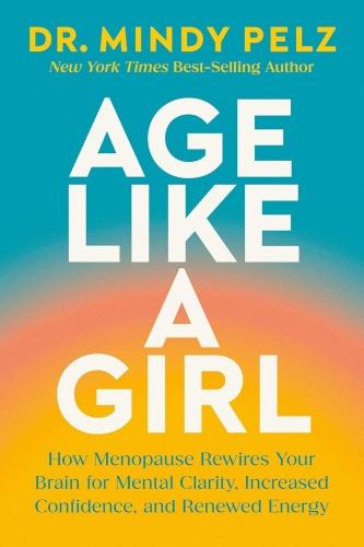 AGE LIKE A GIRL - HOW MENOPAUSE REWIRES YOUR BRAIN FOR MENTAL CLARITY, INCREASED CONFIDENCE, AND REN
