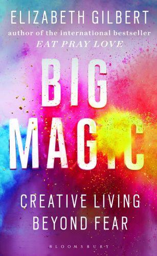 BIG MAGIC - HOW TO LIVE A CREATIVE LIFE, AND LET GO OF YOUR FEAR
