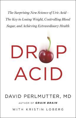 DROP ACID - THE SURPRISING NEW SCIENCE OF URIC ACID - THE KEY TO LOSING WEIGHT, CONTROLLING BLOOD SU