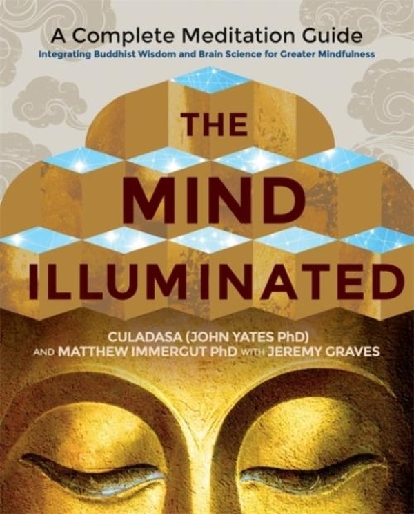 THE MIND ILLUMINATED - A COMPLETE MEDITATION GUIDE INTEGRATING BUDDHIST WISDOM AND BRAIN SCIENCE FOR