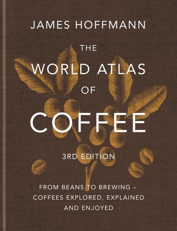 THE WORLD ATLAS OF COFFEE 3RD EDITION - FROM BEANS TO BREWING COFFEES EXPLORED, EXPLAINED AND ENJOY