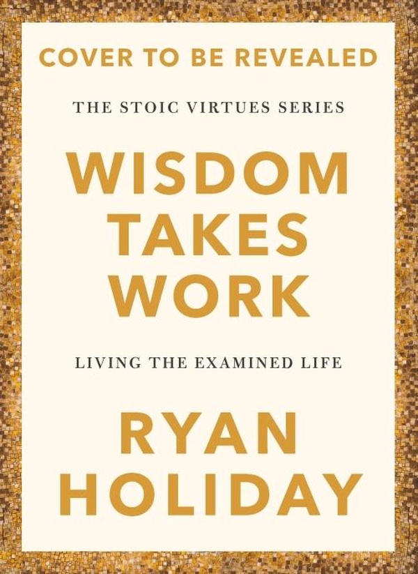 WISDOM TAKES WORK - TIMELESS STOIC VALUES FROM THE MULTIMILLION-SELLING AUTHOR OF THE DAILY STOIC