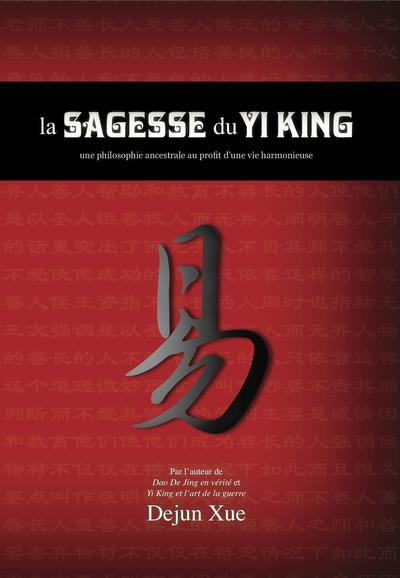 LA SAGESSE DU YI KING - UNE PHILOSOPHIE ANCESTRALE AU PROFIT D UNE VIE HARMONIEUSE