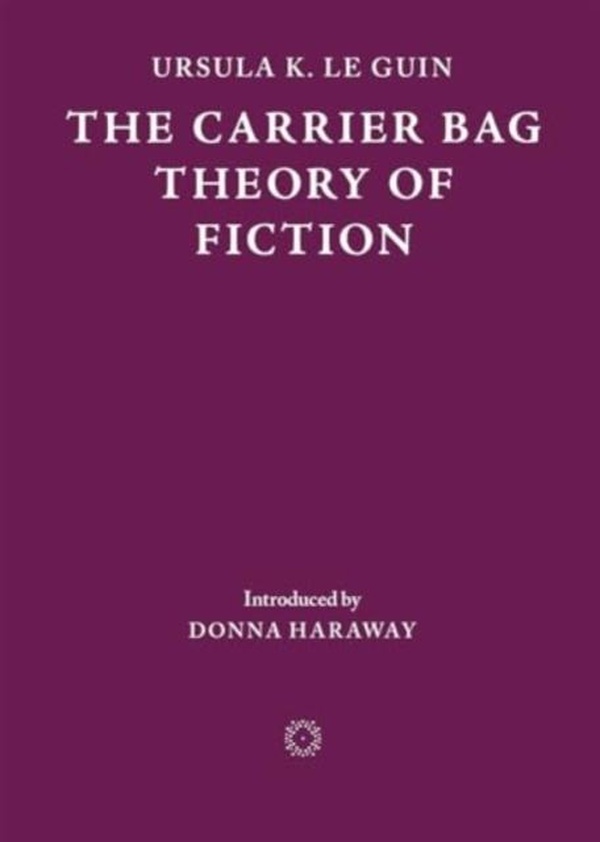 THE CARRIER BAG THEORY OF FICTION