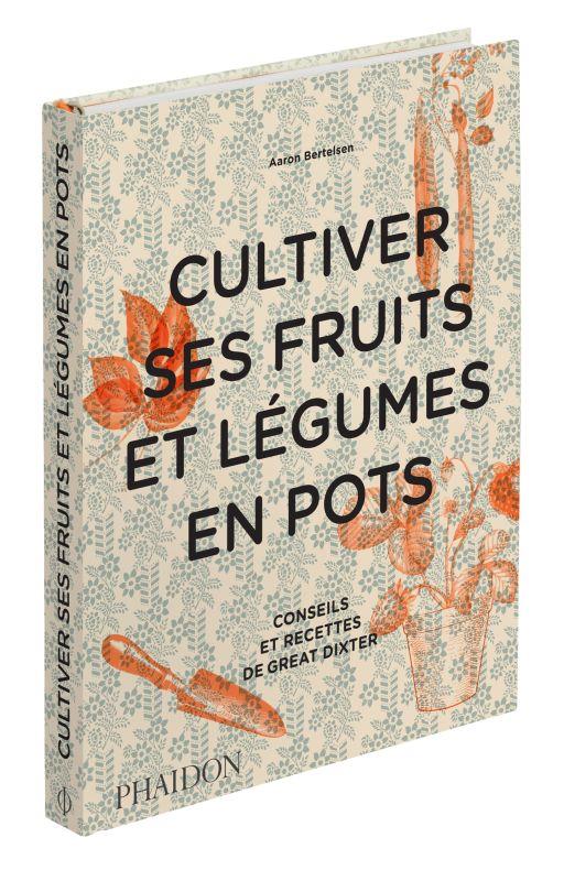 CULTIVER SES FRUITS ET LEGUMES EN POTS - CONSEILS ET RECETTES DE GREAT DIXTER