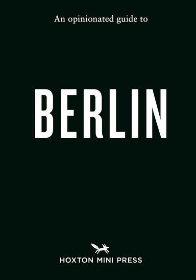 AN OPINIONATED GUIDE TO BERLIN