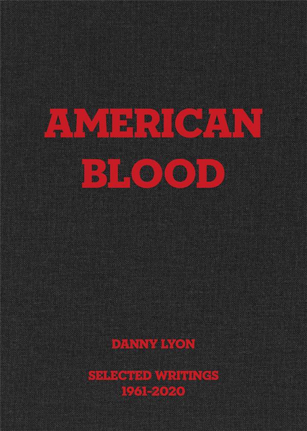 DANNY LYON : AMERICAN BLOOD, SELECTED WRITINGS, 1961-2020 /ANGLAIS
