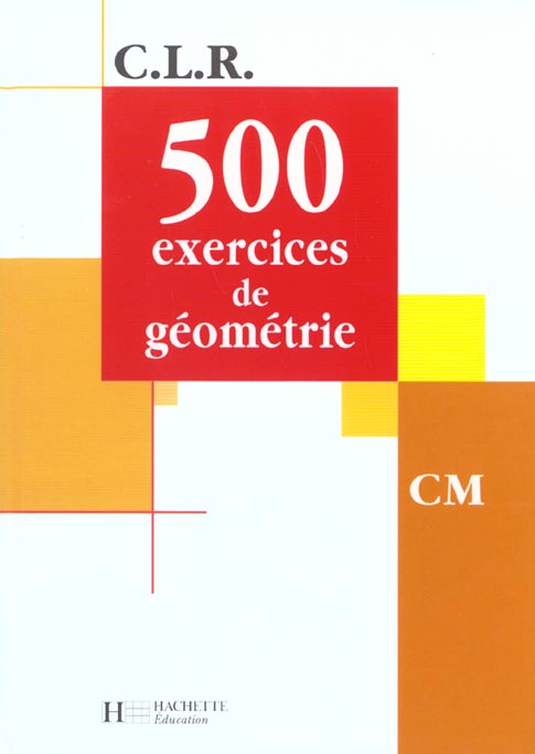 CLR 500 EXERCICES DE GEOMETRIE CM - LIVRE DE L'ELEVE - ED.2001