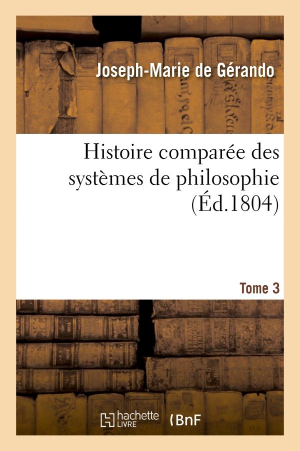 HISTOIRE COMPAREE DES SYSTEMES DE PHILOSOPHIE. TOME 3 - , RELATIVEMENT AUX PRINCIPES DES CONNAISSANC