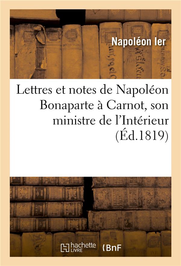 LETTRES ET NOTES DE NAPOLEON BONAPARTE A CARNOT, SON MINISTRE DE L'INTERIEUR, PENDANT LES CENT-JOURS