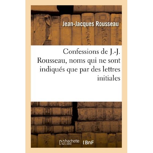 CONFESSIONS DE J.-J. ROUSSEAU - , NOMS QUI NE SONT INDIQUES QUE PAR DES LETTRES INITIALES DANS LES E