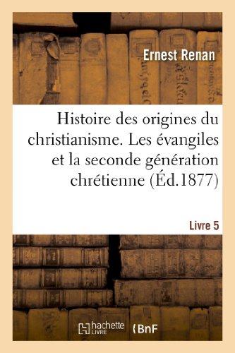 HISTOIRE DES ORIGINES DU CHRISTIANISME. LIVRE 5, LES EVANGILES ET LA SECONDE GENERATION CHRETIENNE