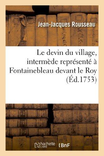 LE DEVIN DU VILLAGE , INTERMEDE REPRESENTE A FONTAINEBLEAU DEVANT LE ROY, LES 18 ET 24 OCTOBRE 1752