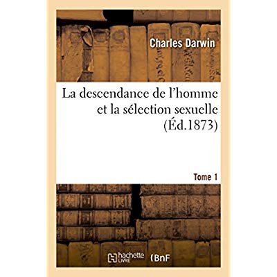 LA DESCENDANCE DE L'HOMME ET LA SELECTION SEXUELLE.TOME 1