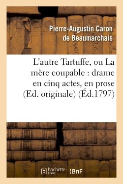 L'AUTRE TARTUFFE, OU LA MERE COUPABLE : DRAME EN CINQ ACTES, EN PROSE (ED. ORIGINALE)