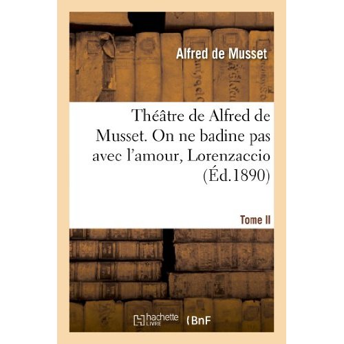 THEATRE DE ALFRED DE MUSSET.TOME II, ON NE BADINE PAS AVEC L'AMOUR, LORENZACCIO, - VARIANTES DE LORE