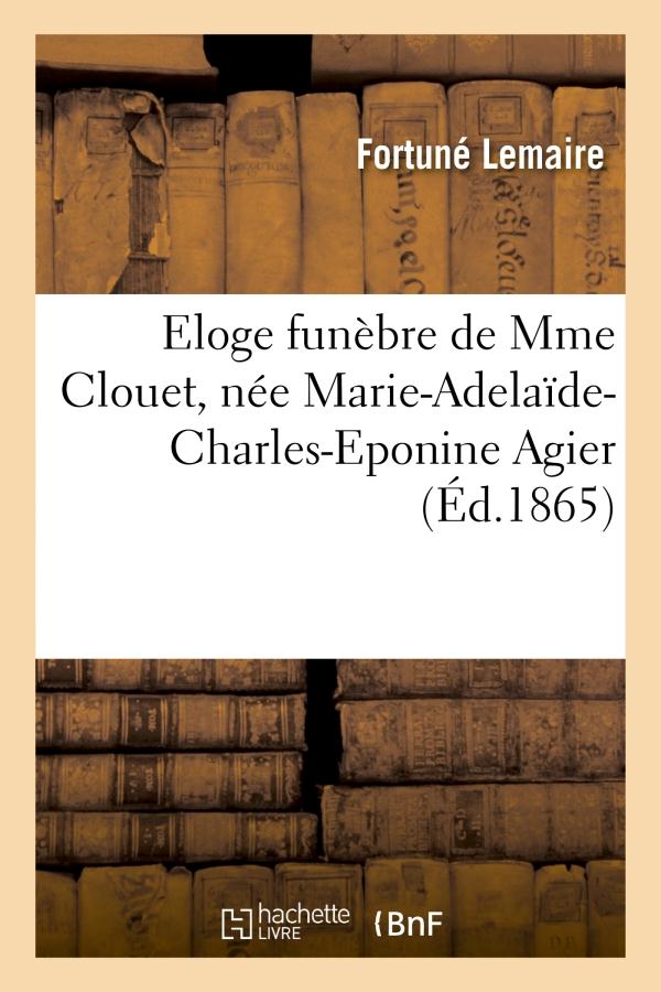 ELOGE FUNEBRE DE MME CLOUET, NEE MARIE-ADELAIDE-CHARLES-EPONINE AGIER, PRONONCE DANS L'EGLISE - DE V