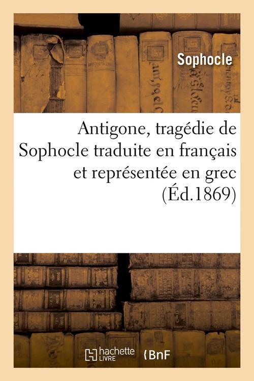 ANTIGONE, TRAGEDIE DE SOPHOCLE TRADUITE EN FRANCAIS ET REPRESENTEE EN GREC (ED.1869)