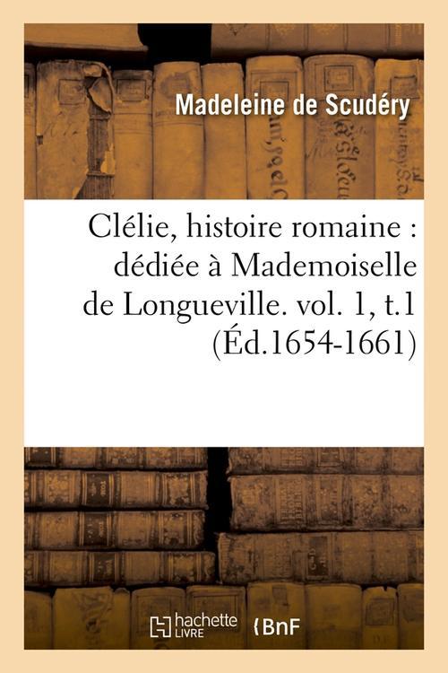 CLELIE, HISTOIRE ROMAINE : DEDIEE A MADEMOISELLE DE LONGUEVILLE. VOL. 1, T.1 (ED.1654-1661)