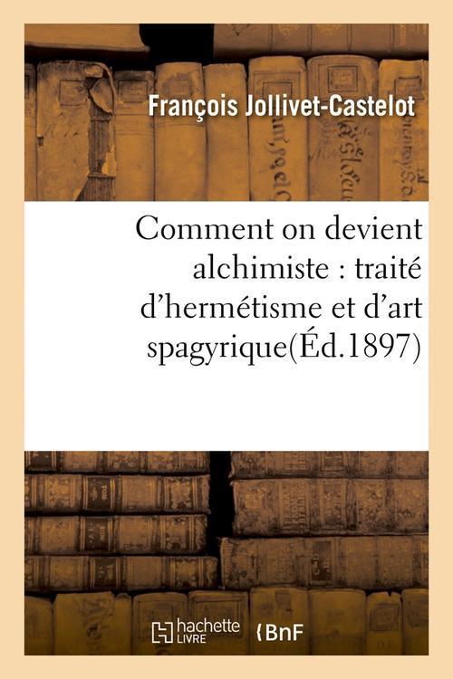 COMMENT ON DEVIENT ALCHIMISTE : TRAITE D'HERMETISME ET D'ART SPAGYRIQUE(ED.1897)