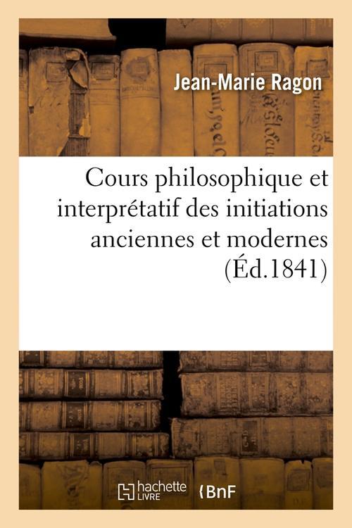 COURS PHILOSOPHIQUE ET INTERPRETATIF DES INITIATIONS ANCIENNES ET MODERNES (ED.1841)