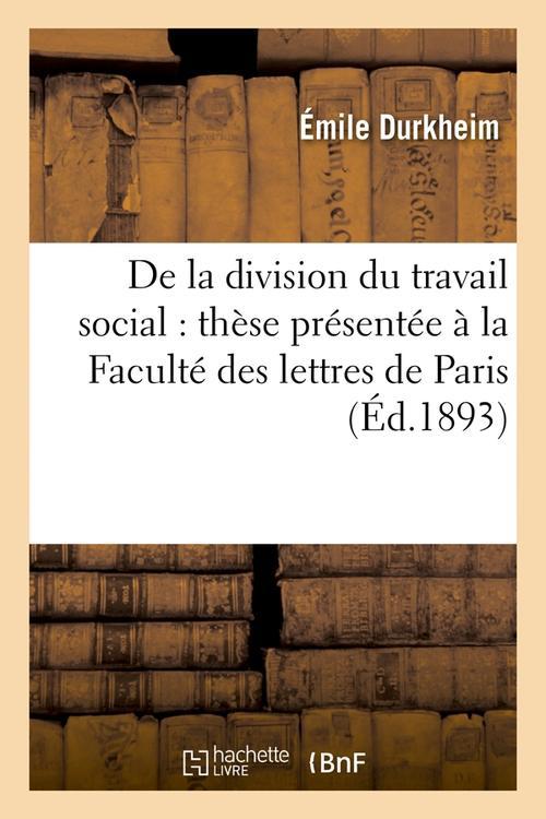 DE LA DIVISION DU TRAVAIL SOCIAL : THESE PRESENTEE A LA FACULTE DES LETTRES DE PARIS (ED.1893)