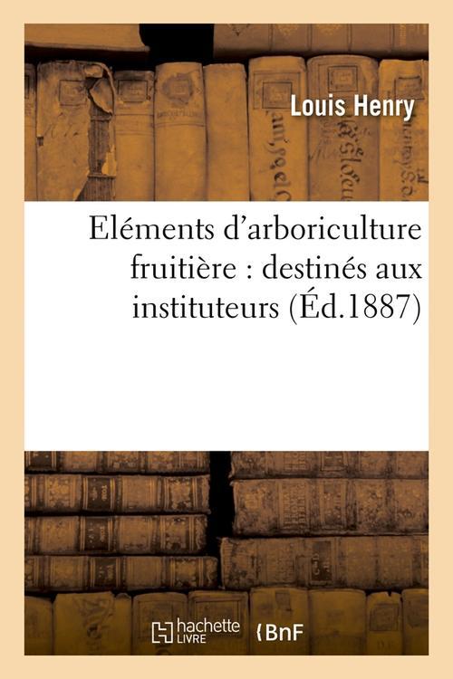 ELEMENTS D'ARBORICULTURE FRUITIERE : DESTINES AUX INSTITUTEURS, (ED.1887)