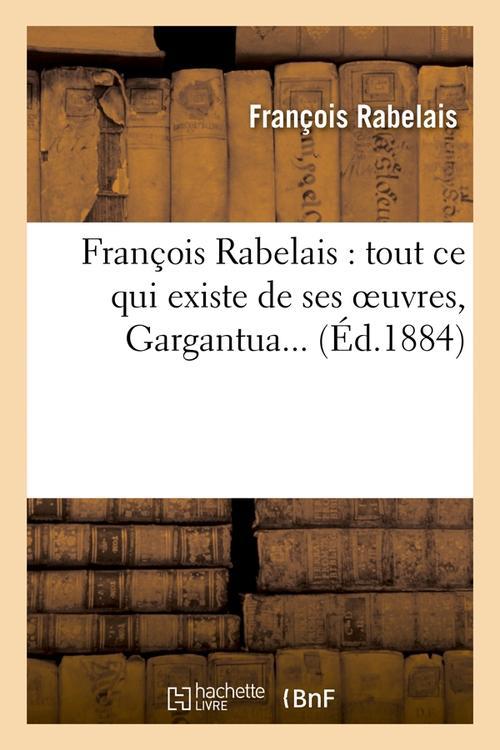 FRANCOIS RABELAIS : TOUT CE QUI EXISTE DE SES OEUVRES, GARGANTUA (ED.1884)