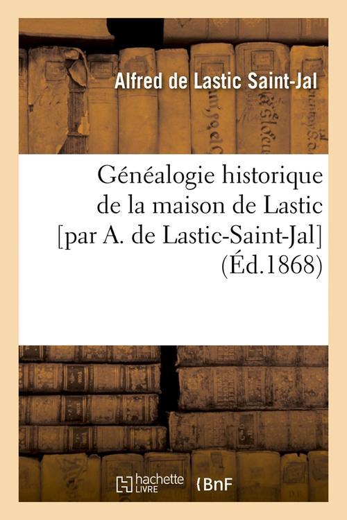 GENEALOGIE HISTORIQUE DE LA MAISON DE LASTIC [PAR A. DE LASTIC-SAINT-JAL] (ED.1868)