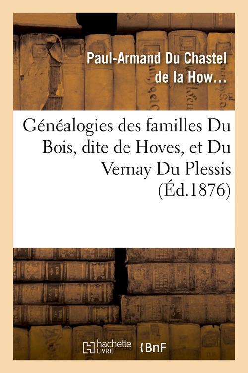 GENEALOGIES DES FAMILLES DU BOIS, DITE DE HOVES, ET DU VERNAY DU PLESSIS, (ED.1876)